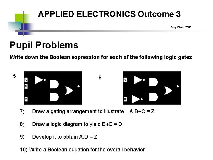 APPLIED ELECTRONICS Outcome 3 Gary Plimer 2008 Pupil Problems Write down the Boolean expression