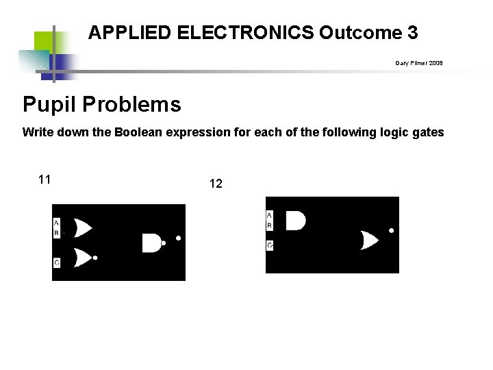 APPLIED ELECTRONICS Outcome 3 Gary Plimer 2008 Pupil Problems Write down the Boolean expression