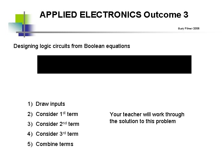 APPLIED ELECTRONICS Outcome 3 Gary Plimer 2008 Designing logic circuits from Boolean equations 1)