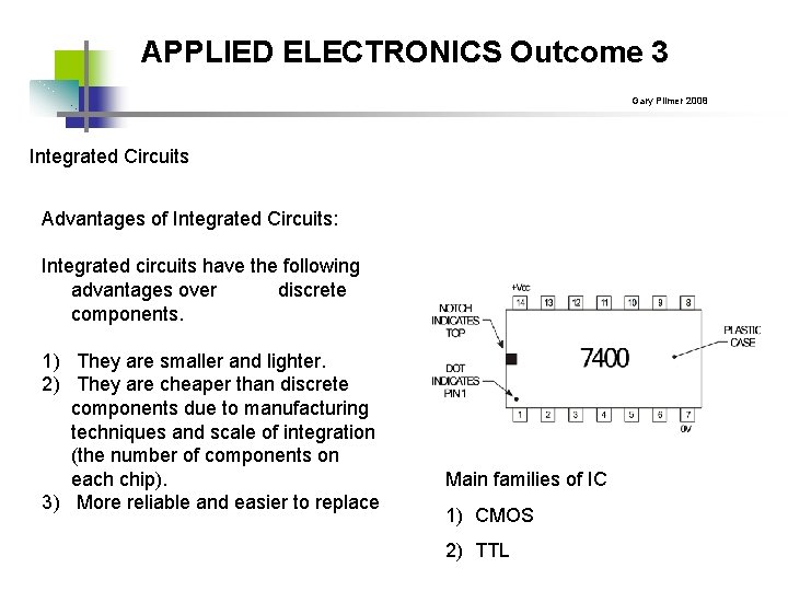 APPLIED ELECTRONICS Outcome 3 Gary Plimer 2008 Integrated Circuits Advantages of Integrated Circuits: Integrated