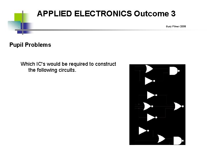 APPLIED ELECTRONICS Outcome 3 Gary Plimer 2008 Pupil Problems Which IC's would be required