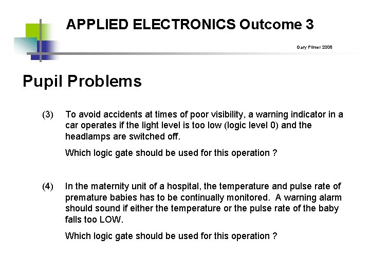 APPLIED ELECTRONICS Outcome 3 Gary Plimer 2008 Pupil Problems (3) To avoid accidents at