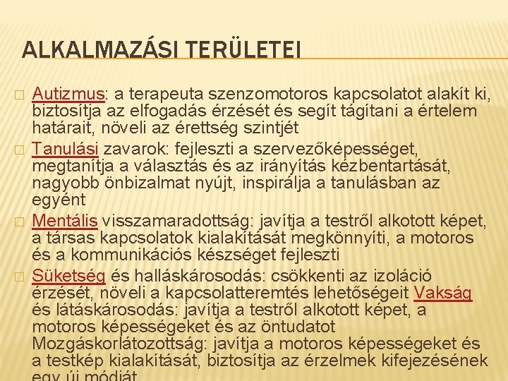 ALKALMAZÁSI TERÜLETEI � � Autizmus: a terapeuta szenzomotoros kapcsolatot alakít ki, biztosítja az elfogadás