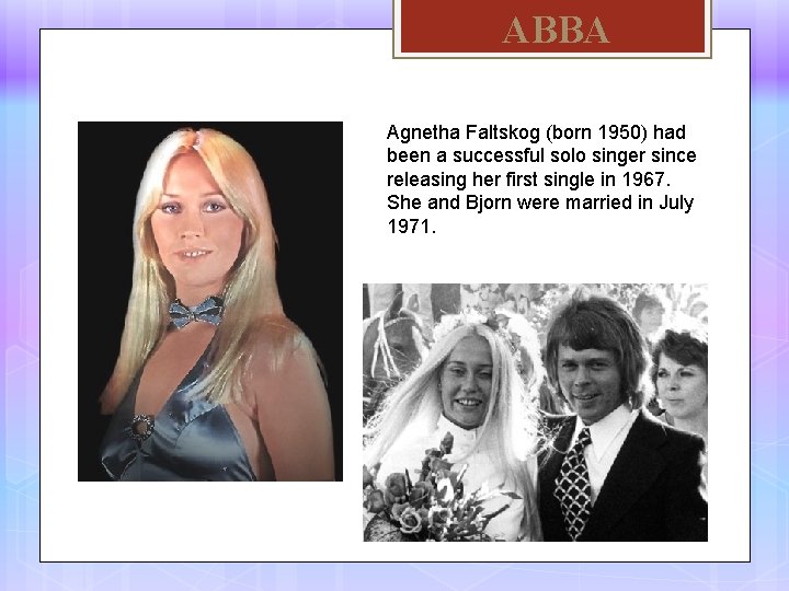 ABBA Agnetha Faltskog (born 1950) had been a successful solo singer since releasing her