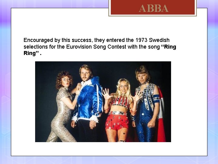 ABBA Encouraged by this success, they entered the 1973 Swedish selections for the Eurovision