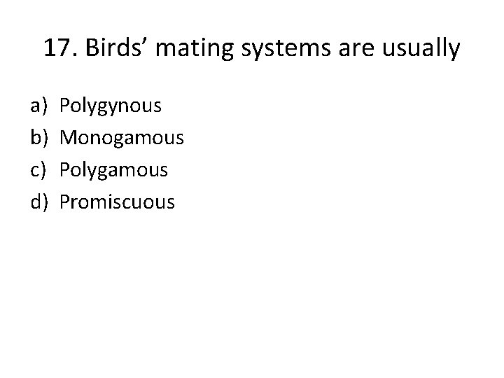 17. Birds’ mating systems are usually a) b) c) d) Polygynous Monogamous Polygamous Promiscuous