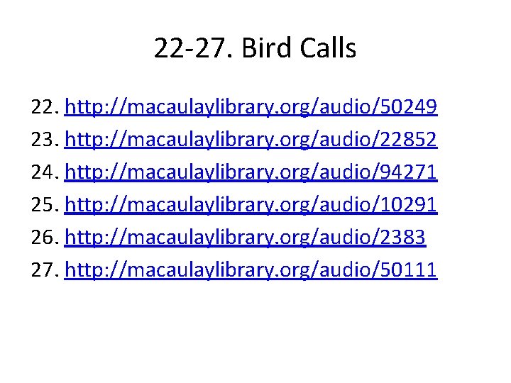 22 -27. Bird Calls 22. http: //macaulaylibrary. org/audio/50249 23. http: //macaulaylibrary. org/audio/22852 24. http: