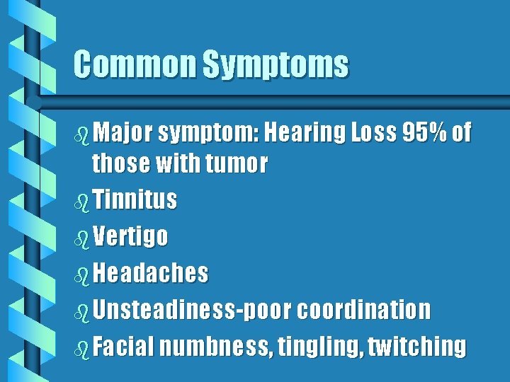 Common Symptoms b Major symptom: Hearing Loss 95% of those with tumor b Tinnitus