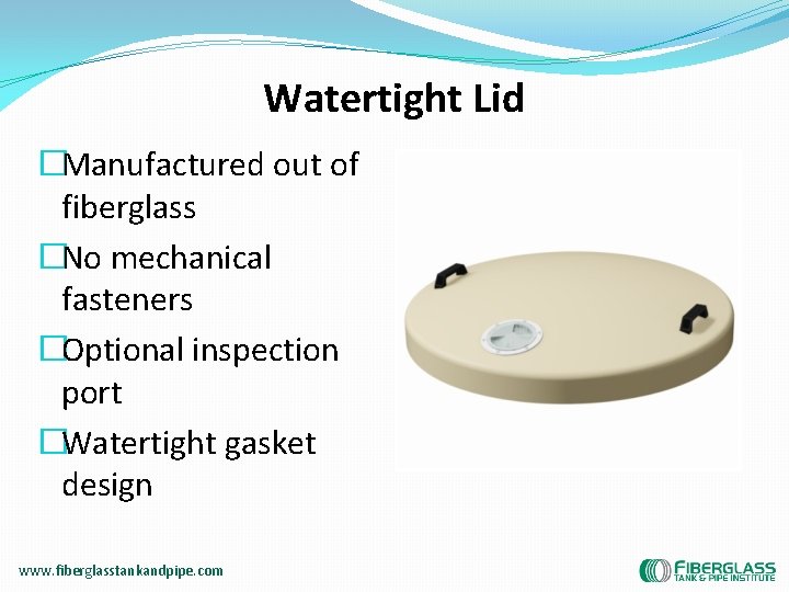 Watertight Lid �Manufactured out of fiberglass �No mechanical fasteners �Optional inspection port �Watertight gasket