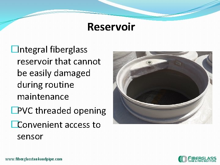 Reservoir �Integral fiberglass reservoir that cannot be easily damaged during routine maintenance �PVC threaded