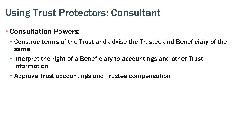 Using Trust Protectors: Consultant • Consultation Powers: • Construe terms of the Trust and