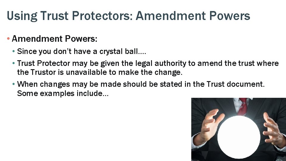 Using Trust Protectors: Amendment Powers • Amendment Powers: • Since you don’t have a