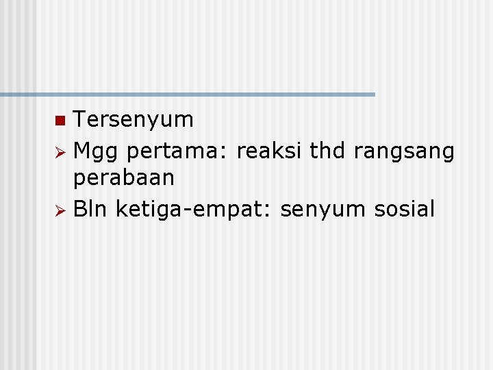 Tersenyum Ø Mgg pertama: reaksi thd rangsang perabaan Ø Bln ketiga-empat: senyum sosial n