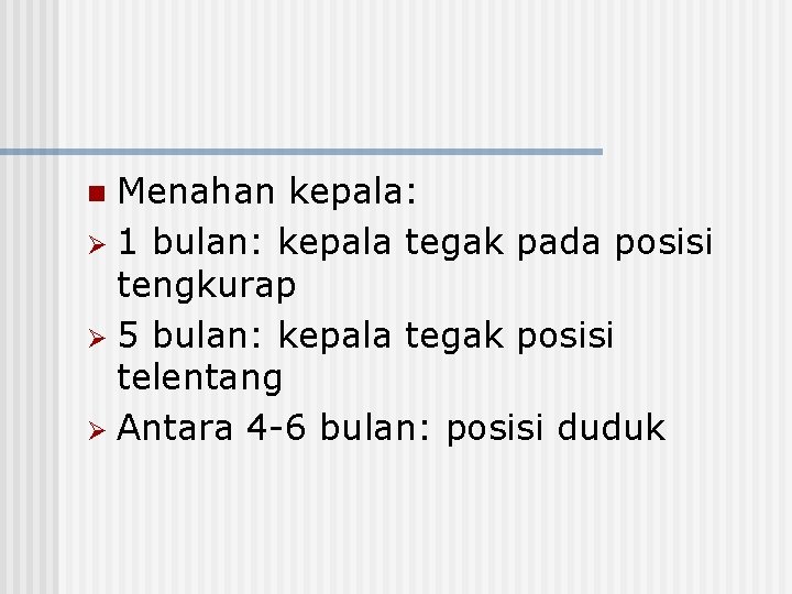 Menahan kepala: Ø 1 bulan: kepala tegak pada posisi tengkurap Ø 5 bulan: kepala