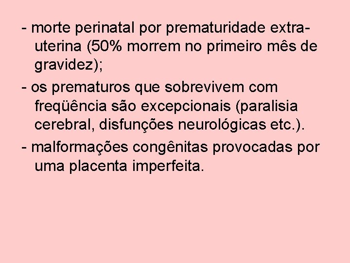 - morte perinatal por prematuridade extrauterina (50% morrem no primeiro mês de gravidez); -