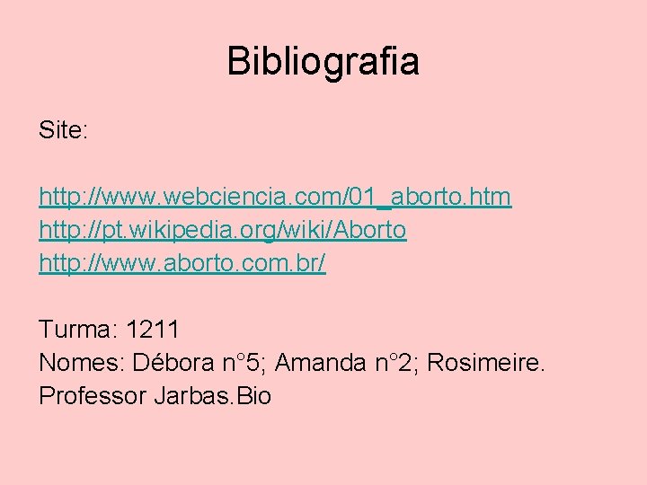 Bibliografia Site: http: //www. webciencia. com/01_aborto. htm http: //pt. wikipedia. org/wiki/Aborto http: //www. aborto.