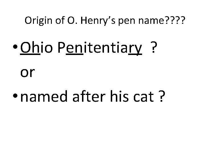 Origin of O. Henry’s pen name? ? • Ohio Penitentiary ? or • named