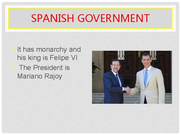 SPANISH GOVERNMENT • It has monarchy and his king is Felipe VI • The