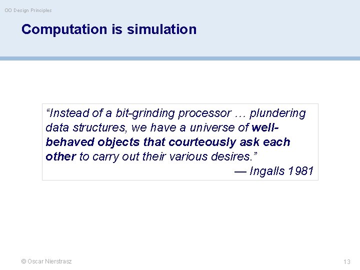 OO Design Principles Computation is simulation “Instead of a bit-grinding processor … plundering data