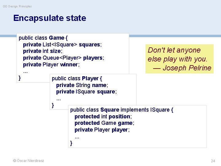 OO Design Principles Encapsulate state public class Game { private List<ISquare> squares; Don't let