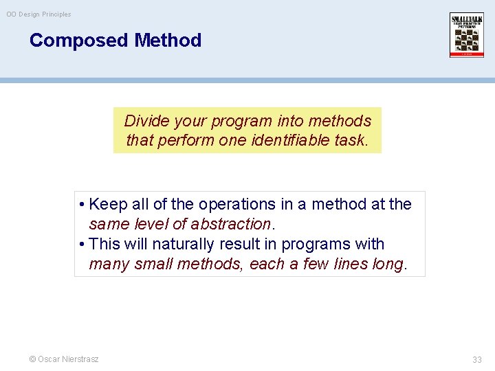 OO Design Principles Composed Method Divide your program into methods that perform one identifiable