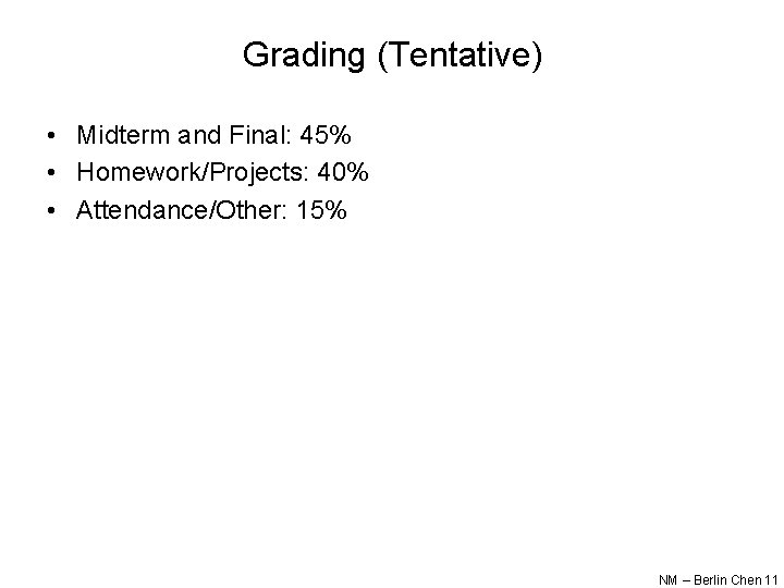 Grading (Tentative) • Midterm and Final: 45% • Homework/Projects: 40% • Attendance/Other: 15% NM