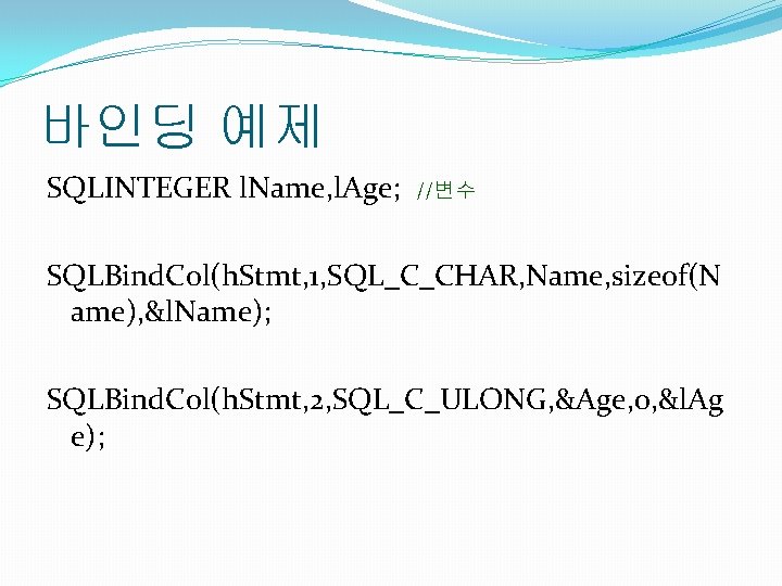 바인딩 예제 SQLINTEGER l. Name, l. Age; //변수 SQLBind. Col(h. Stmt, 1, SQL_C_CHAR, Name,