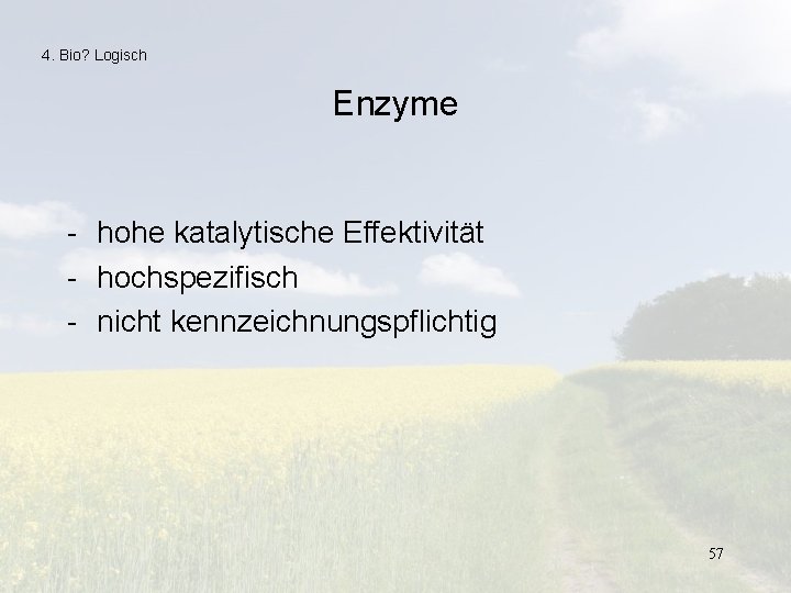 4. Bio? Logisch Enzyme - hohe katalytische Effektivität - hochspezifisch - nicht kennzeichnungspflichtig 57