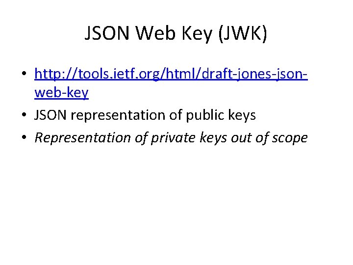JSON Web Key (JWK) • http: //tools. ietf. org/html/draft-jones-jsonweb-key • JSON representation of public