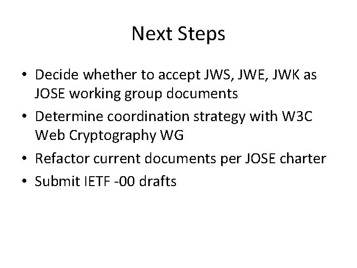 Next Steps • Decide whether to accept JWS, JWE, JWK as JOSE working group