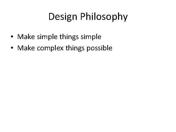 Design Philosophy • Make simple things simple • Make complex things possible 