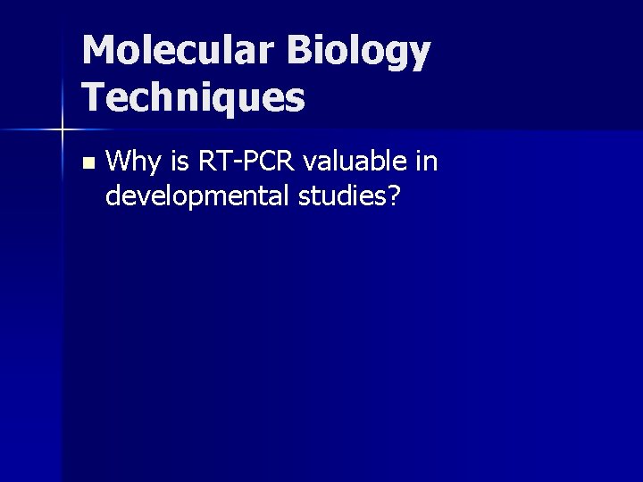 Molecular Biology Techniques n Why is RT-PCR valuable in developmental studies? 