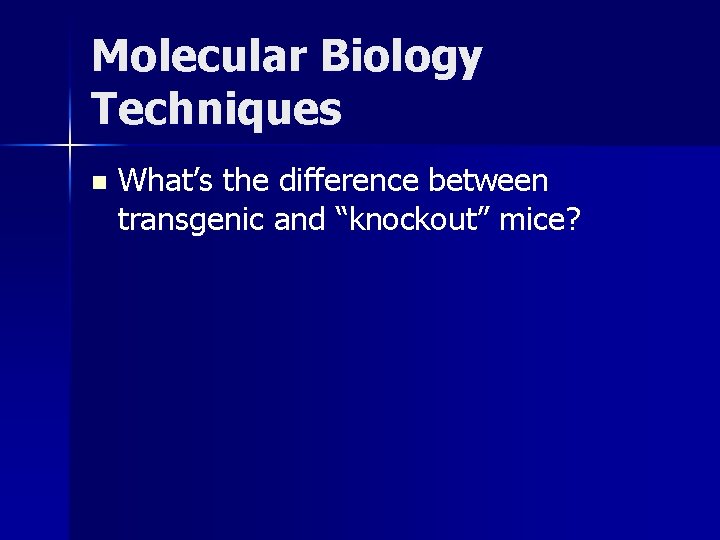 Molecular Biology Techniques n What’s the difference between transgenic and “knockout” mice? 