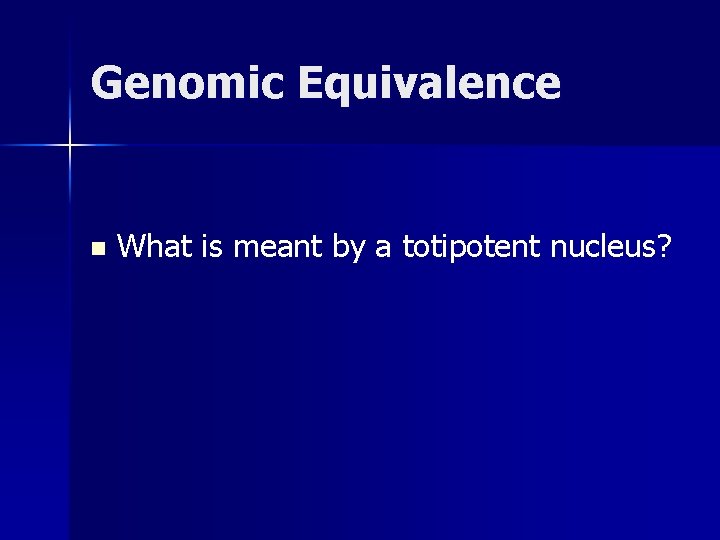 Genomic Equivalence n What is meant by a totipotent nucleus? 