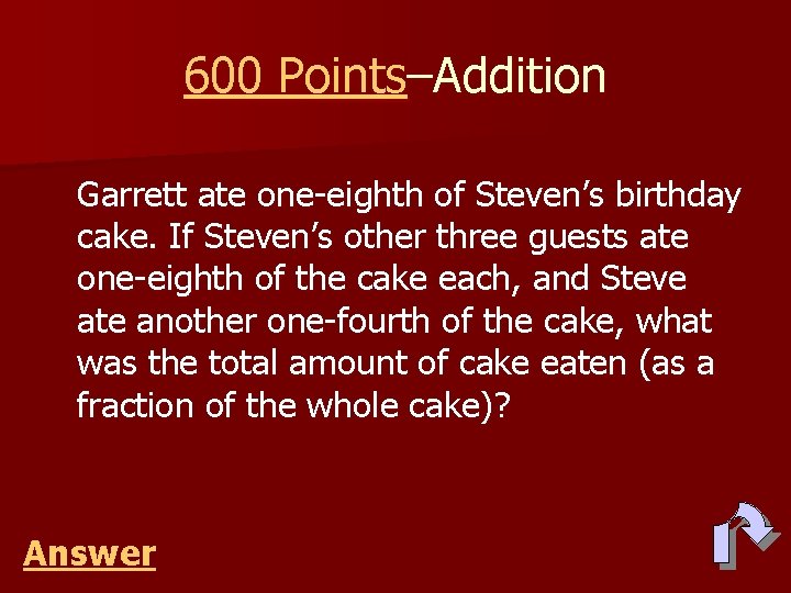 600 Points–Addition Garrett ate one-eighth of Steven’s birthday cake. If Steven’s other three guests