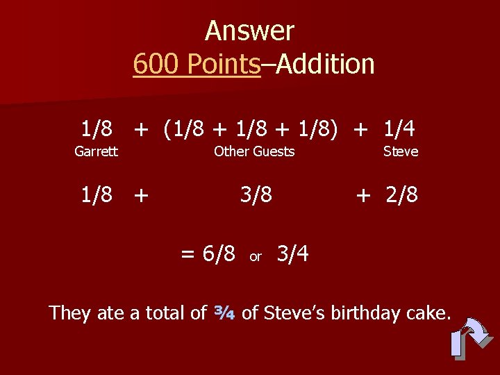 Answer 600 Points–Addition 1/8 + (1/8 + 1/8) + 1/4 Garrett Other Guests 1/8