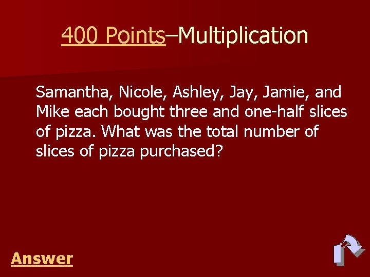 400 Points–Multiplication Samantha, Nicole, Ashley, Jamie, and Mike each bought three and one-half slices