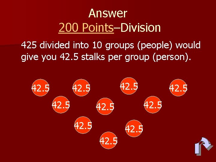 Answer 200 Points–Division 425 divided into 10 groups (people) would give you 42. 5