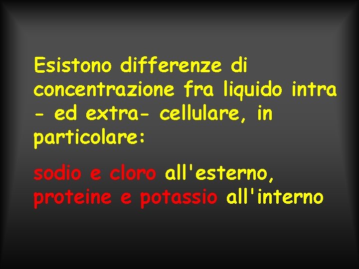 Esistono differenze di concentrazione fra liquido intra - ed extra- cellulare, in particolare: sodio