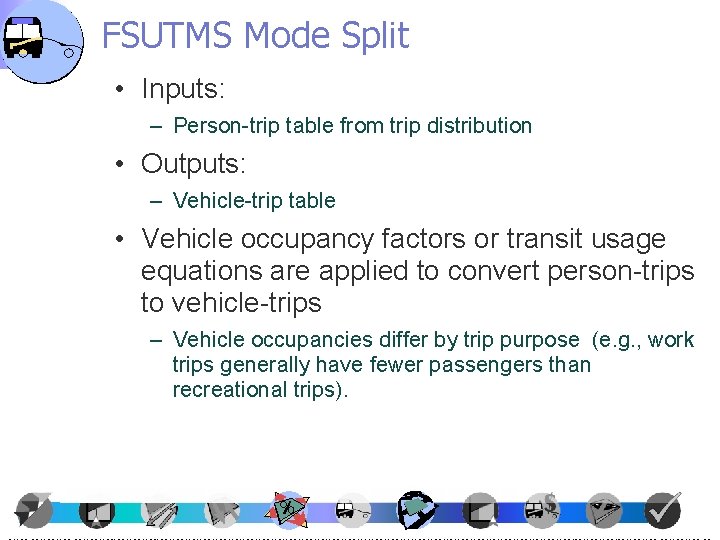 FSUTMS Mode Split • Inputs: – Person-trip table from trip distribution • Outputs: –