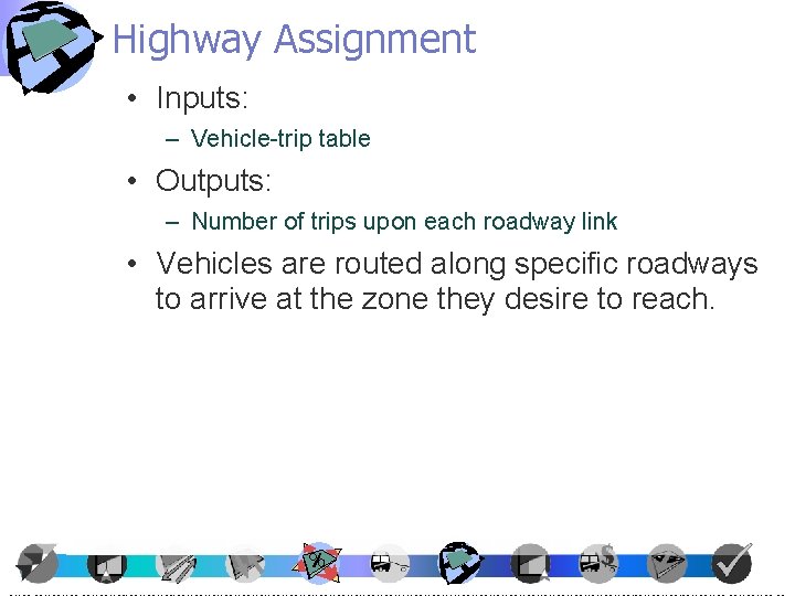 Highway Assignment • Inputs: – Vehicle-trip table • Outputs: – Number of trips upon Highway Assignment • Inputs: – Vehicle-trip table • Outputs: – Number of trips upon