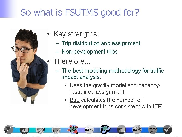 So what is FSUTMS good for? • Key strengths: – Trip distribution and assignment