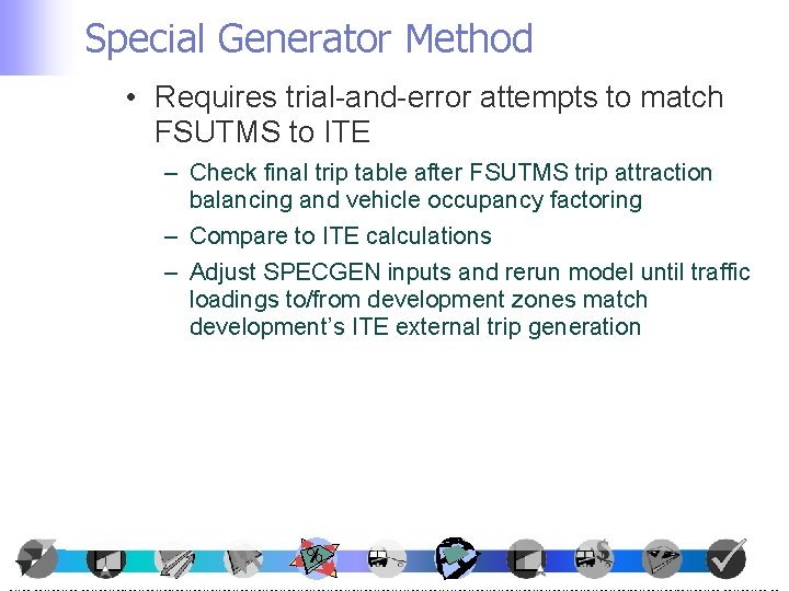 Special Generator Method • Requires trial-and-error attempts to match FSUTMS to ITE – Check Special Generator Method • Requires trial-and-error attempts to match FSUTMS to ITE – Check