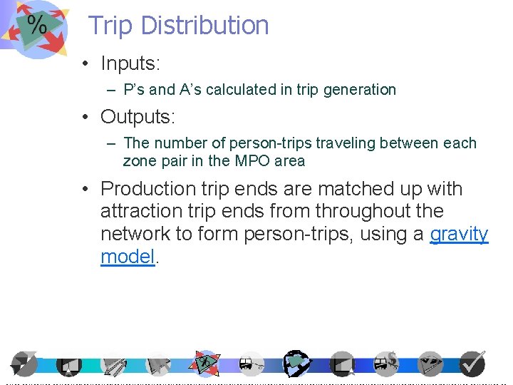 Trip Distribution • Inputs: – P’s and A’s calculated in trip generation • Outputs: