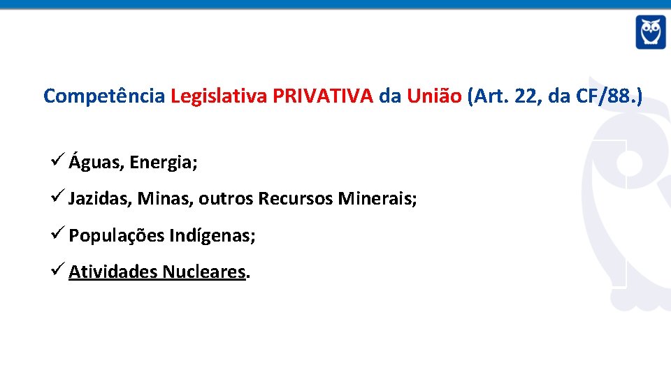 Competência Legislativa PRIVATIVA da União (Art. 22, da CF/88. ) Águas, Energia; Jazidas, Minas,
