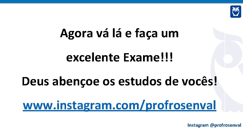 Agora vá lá e faça um excelente Exame!!! Deus abençoe os estudos de vocês!