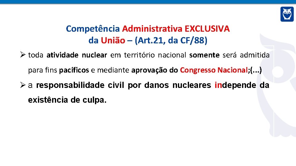 Competência Administrativa EXCLUSIVA da União – (Art. 21, da CF/88) Ø toda atividade nuclear