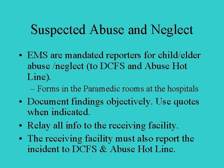 Suspected Abuse and Neglect • EMS are mandated reporters for child/elder abuse /neglect (to