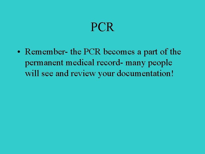 PCR • Remember- the PCR becomes a part of the permanent medical record- many
