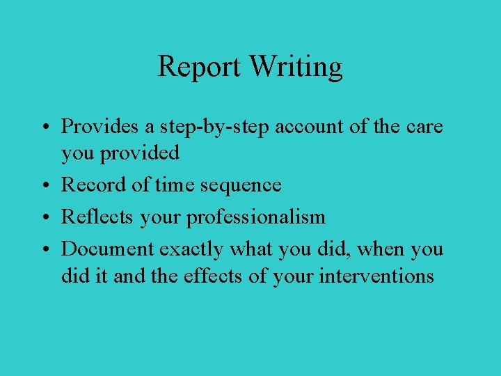 Report Writing • Provides a step-by-step account of the care you provided • Record